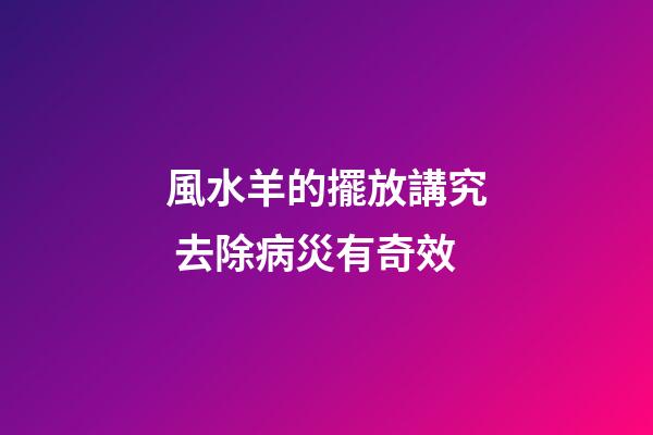 風水羊的擺放講究 去除病災有奇效